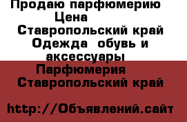 Продаю парфюмерию › Цена ­ 850 - Ставропольский край Одежда, обувь и аксессуары » Парфюмерия   . Ставропольский край